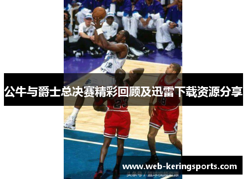 公牛与爵士总决赛精彩回顾及迅雷下载资源分享