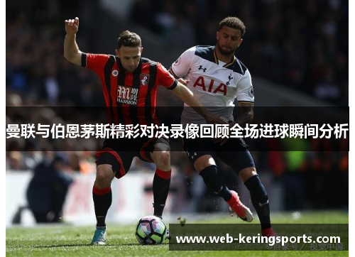 曼联与伯恩茅斯精彩对决录像回顾全场进球瞬间分析